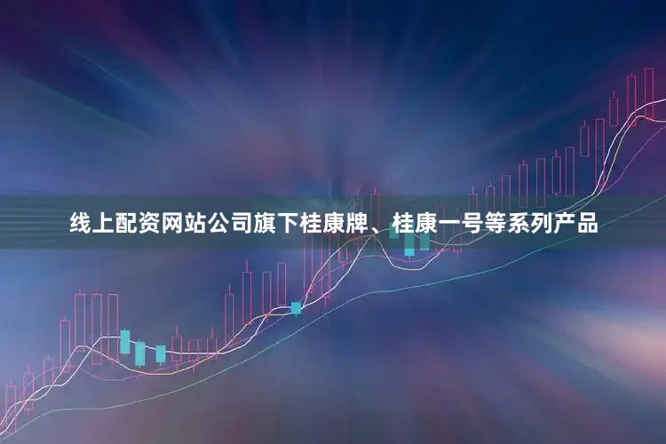 线上配资网站公司旗下桂康牌、桂康一号等系列产品