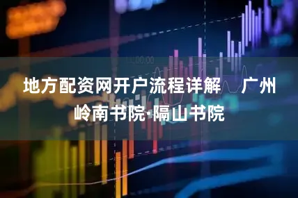 地方配资网开户流程详解    广州岭南书院·隔山书院