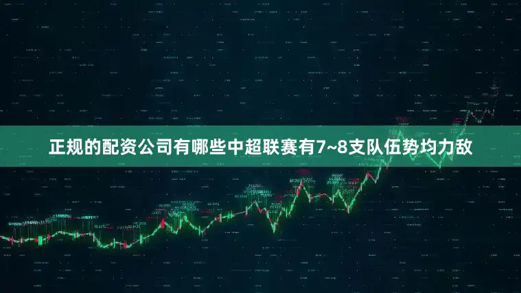 正规的配资公司有哪些中超联赛有7~8支队伍势均力敌