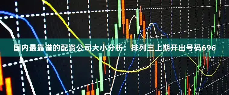 国内最靠谱的配资公司　　　　大小分析：排列三上期开出号码696