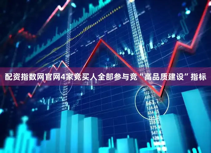 配资指数网官网4家竞买人全部参与竞“高品质建设”指标