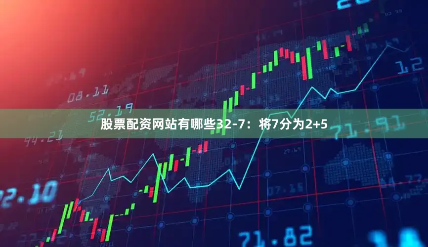 股票配资网站有哪些32-7：将7分为2+5