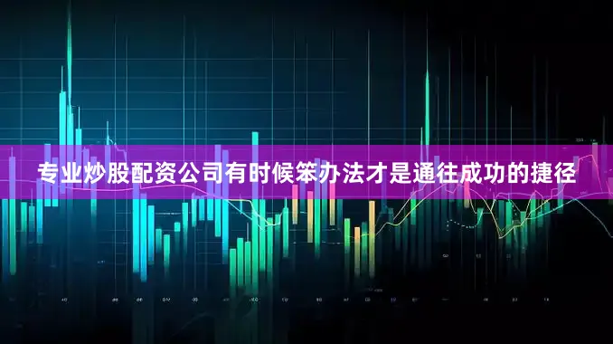 专业炒股配资公司有时候笨办法才是通往成功的捷径