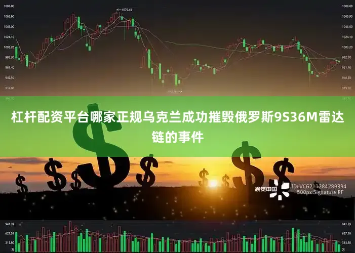 杠杆配资平台哪家正规乌克兰成功摧毁俄罗斯9S36M雷达链的事件