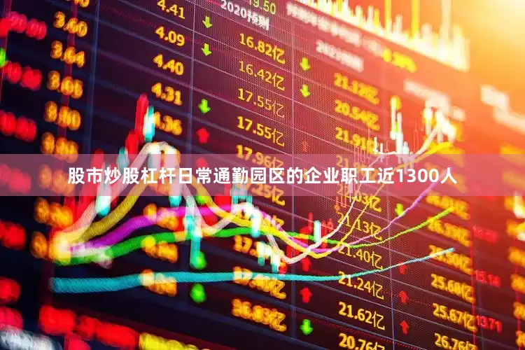 股市炒股杠杆日常通勤园区的企业职工近1300人