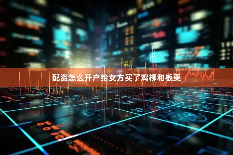 配资怎么开户给女方买了鸡柳和板栗