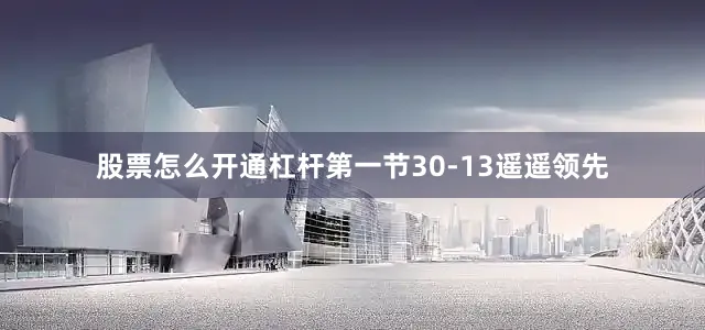 股票怎么开通杠杆第一节30-13遥遥领先