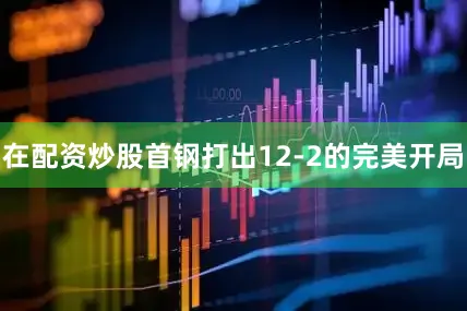 在配资炒股首钢打出12-2的完美开局