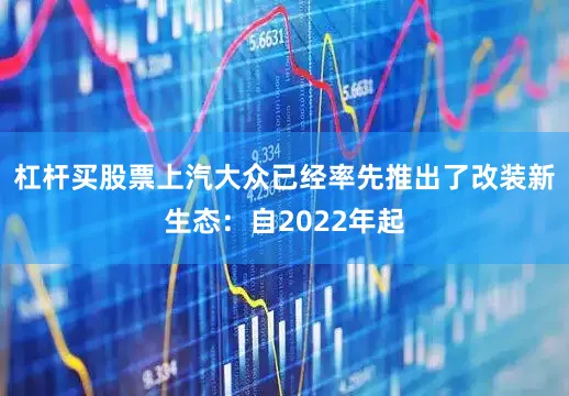 杠杆买股票上汽大众已经率先推出了改装新生态：自2022年起