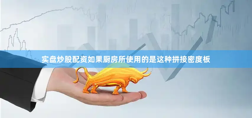 实盘炒股配资如果厨房所使用的是这种拼接密度板