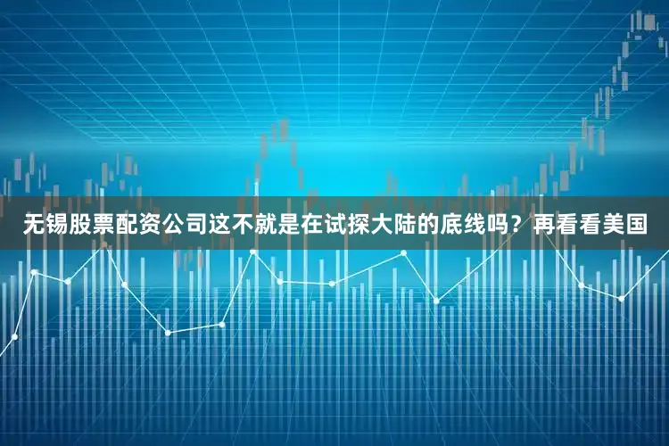 无锡股票配资公司这不就是在试探大陆的底线吗？再看看美国