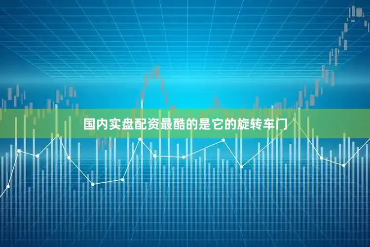 国内实盘配资最酷的是它的旋转车门