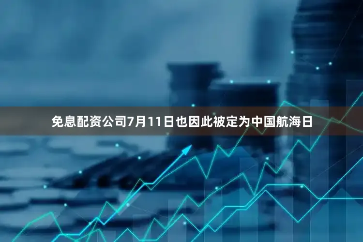 免息配资公司7月11日也因此被定为中国航海日