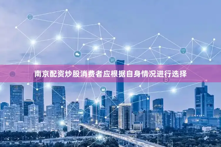 南京配资炒股消费者应根据自身情况进行选择