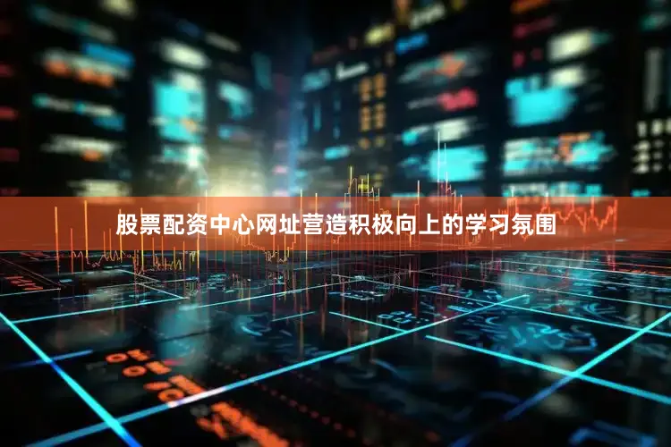 股票配资中心网址营造积极向上的学习氛围