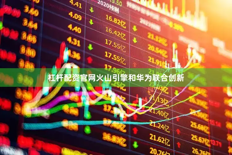杠杆配资官网火山引擎和华为联合创新