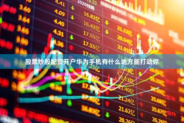 股票炒股配资开户华为手机有什么地方能打动你