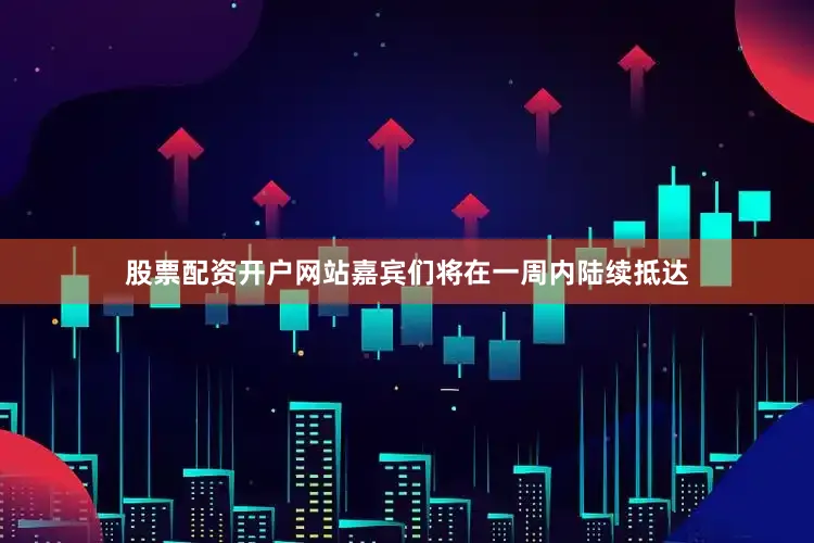股票配资开户网站嘉宾们将在一周内陆续抵达