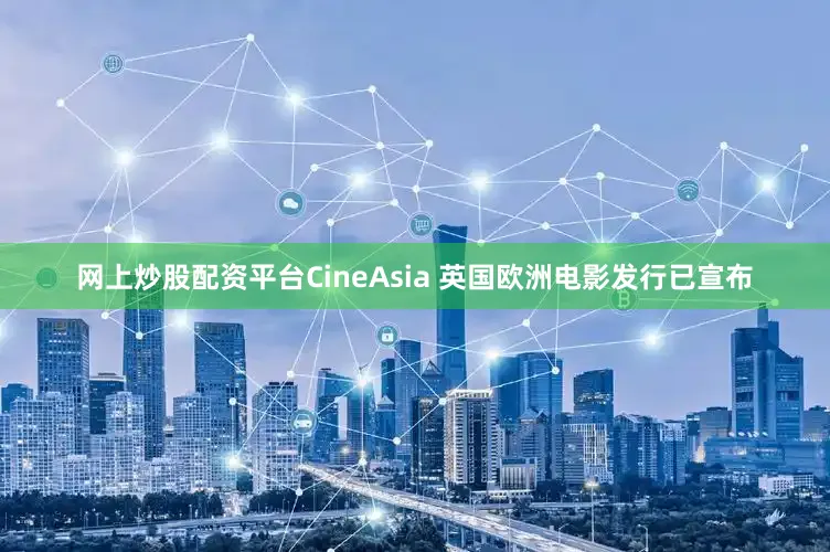网上炒股配资平台CineAsia 英国欧洲电影发行已宣布