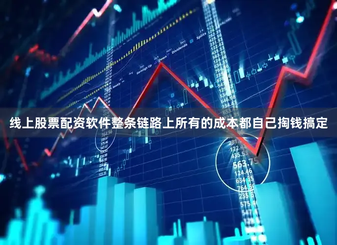 线上股票配资软件整条链路上所有的成本都自己掏钱搞定