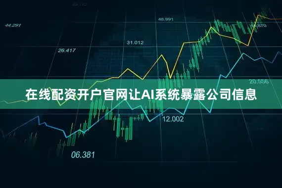 在线配资开户官网让AI系统暴露公司信息