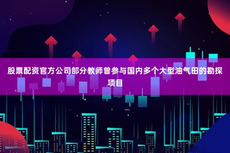 股票配资官方公司部分教师曾参与国内多个大型油气田的勘探项目