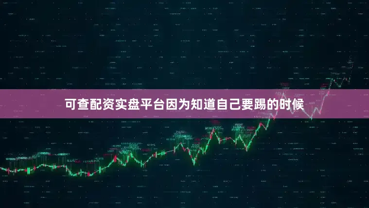 可查配资实盘平台因为知道自己要踢的时候