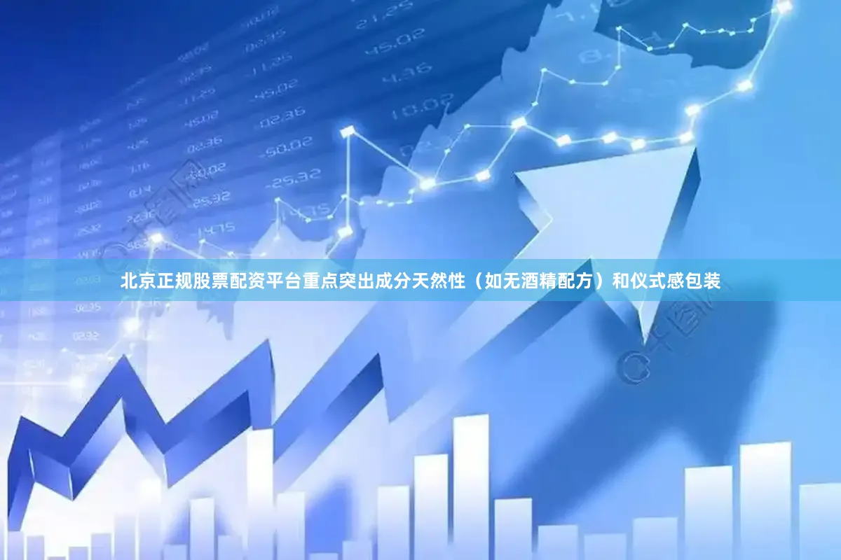 北京正规股票配资平台重点突出成分天然性（如无酒精配方）和仪式感包装