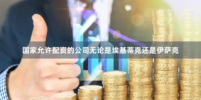 国家允许配资的公司无论是埃基蒂克还是伊萨克
