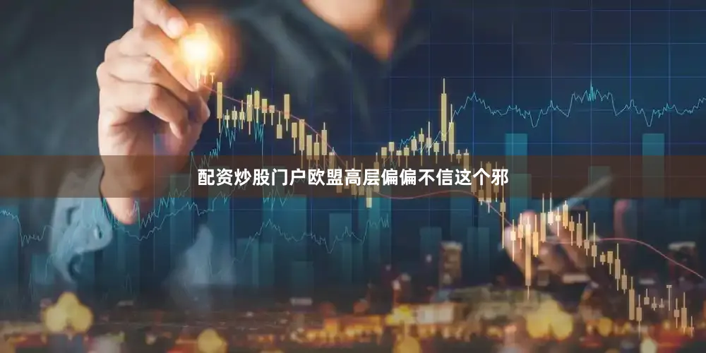 配资炒股门户欧盟高层偏偏不信这个邪