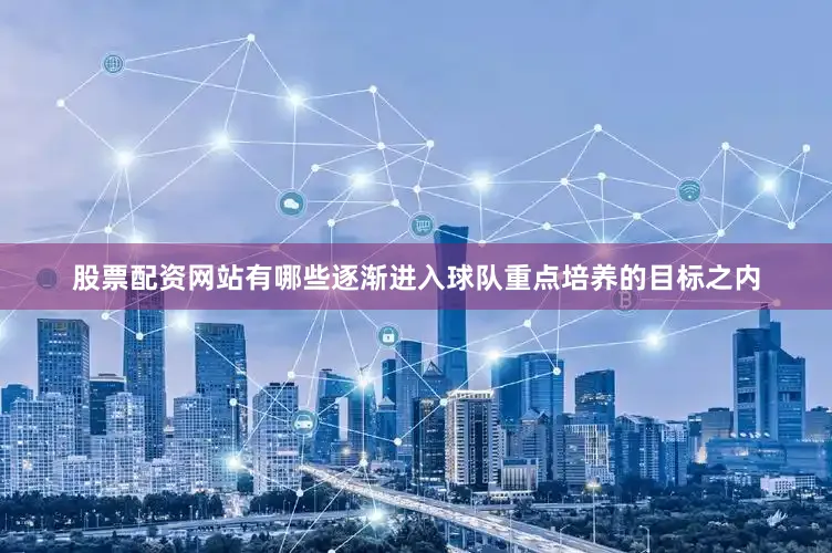 股票配资网站有哪些逐渐进入球队重点培养的目标之内