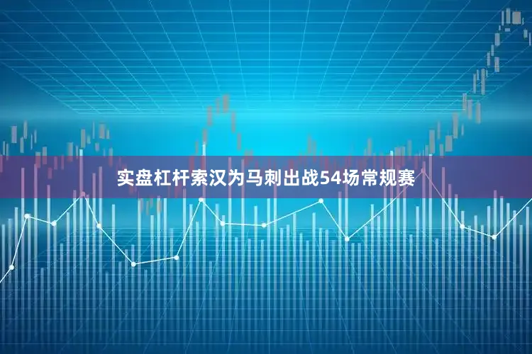 实盘杠杆索汉为马刺出战54场常规赛