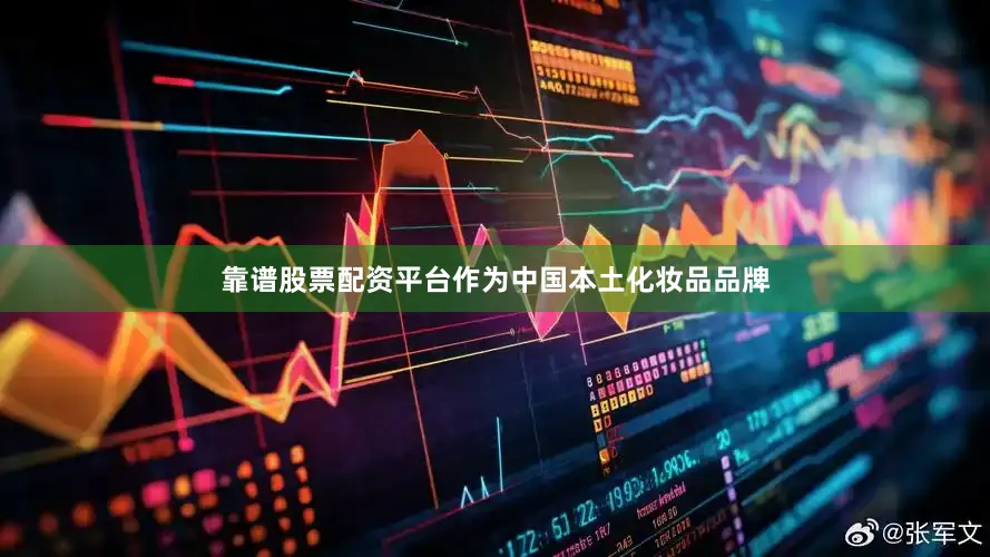 靠谱股票配资平台作为中国本土化妆品品牌