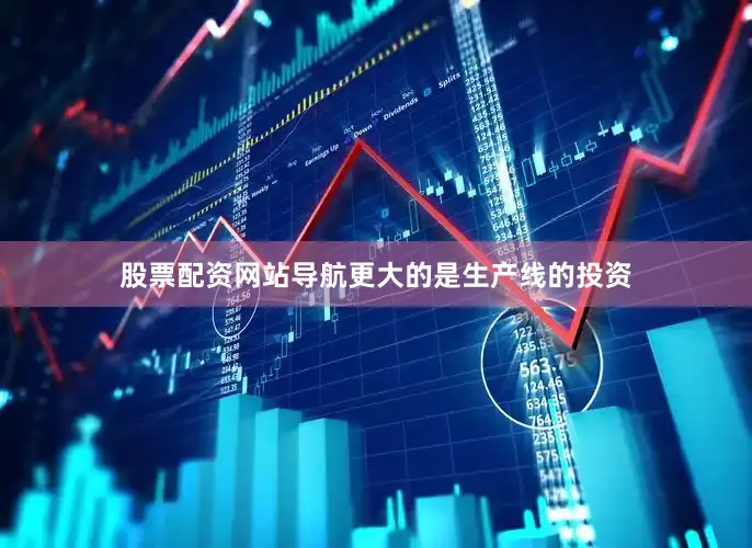 股票配资网站导航更大的是生产线的投资