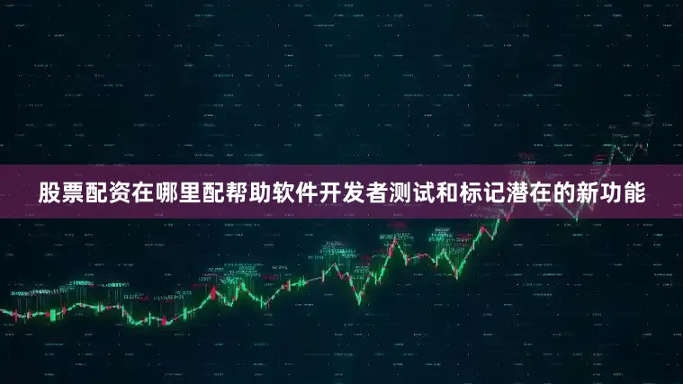 股票配资在哪里配帮助软件开发者测试和标记潜在的新功能