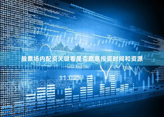 股票场内配资关键看是否愿意投资时间和资源