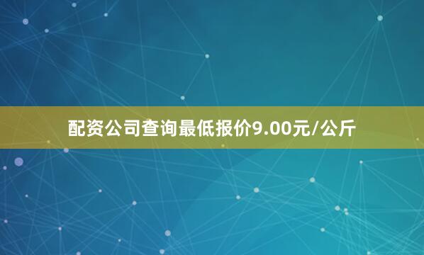 配资公司查询最低报价9.00元/公斤