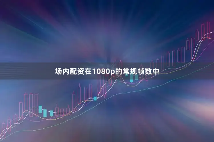 场内配资在1080p的常规帧数中