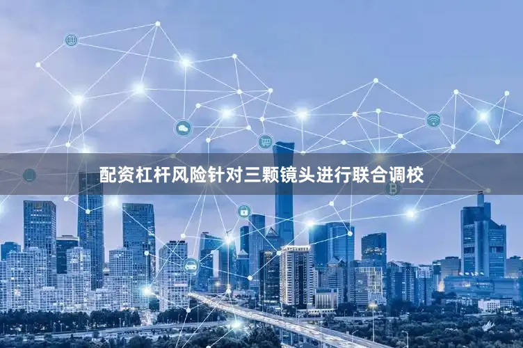 配资杠杆风险针对三颗镜头进行联合调校