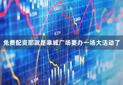 免费配资那就是皋城广场要办一场大活动了