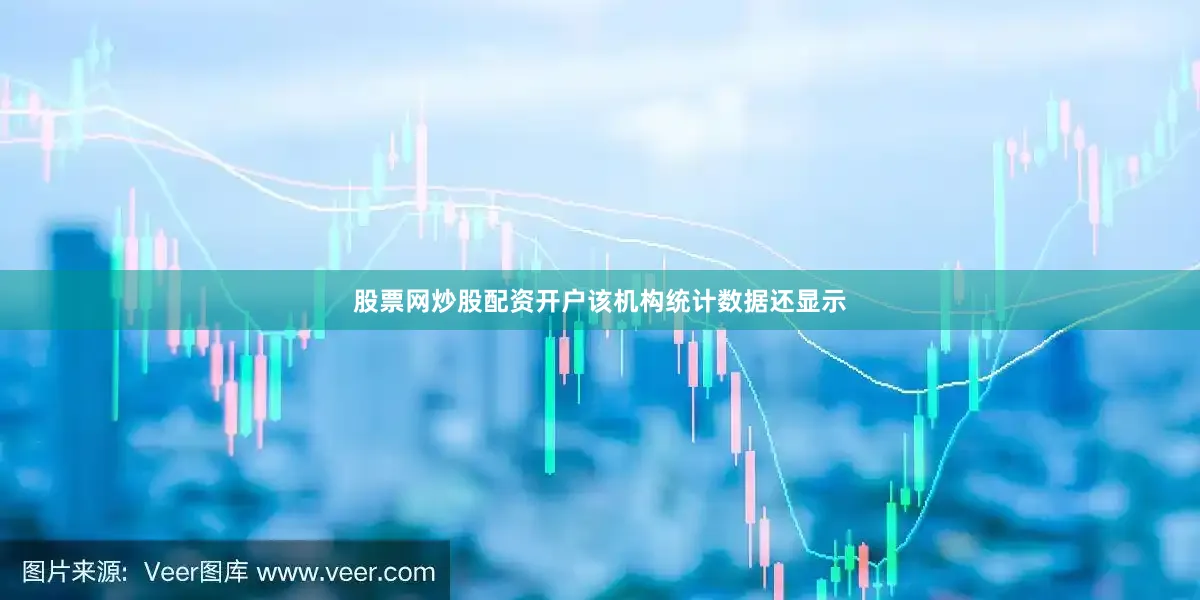 股票网炒股配资开户　　该机构统计数据还显示