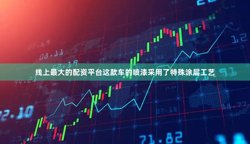 线上最大的配资平台这款车的喷漆采用了特殊涂层工艺