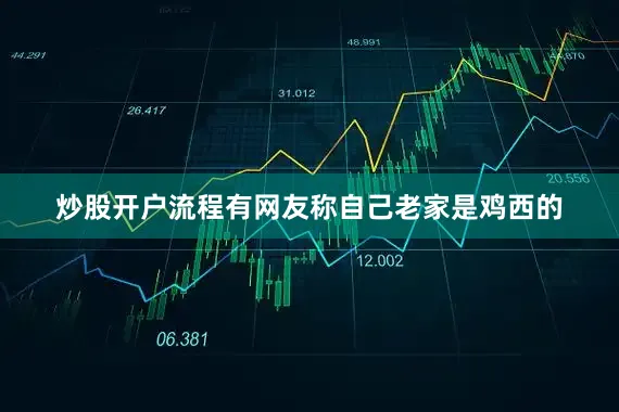 炒股开户流程有网友称自己老家是鸡西的