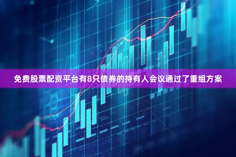 免费股票配资平台有8只债券的持有人会议通过了重组方案